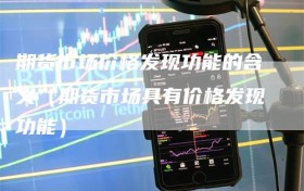 期货市场价格发现功能的含义（期货市场具有价格发现功能）