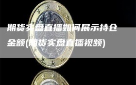 期货实盘直播如何展示持仓金额(期货实盘直播视频)