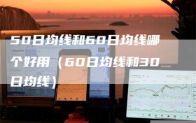50日均线和60日均线哪个好用（60日均线和30日均线）