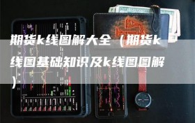 期货k线图解大全（期货k线图基础知识及k线图图解）