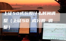 上证50成份股什么时间调整（上证50 成分股 调整）