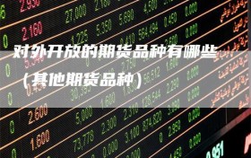对外开放的期货品种有哪些（其他期货品种）