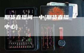 期货直播间一中(期货直播中心)
