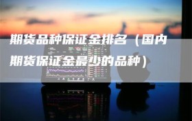 期货品种保证金排名（国内期货保证金最少的品种）