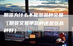 期货为什么不能多品种交易（期货交易单品种还是多品种好）