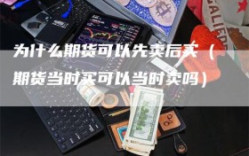 为什么期货可以先卖后买（期货当时买可以当时卖吗）