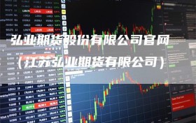 弘业期货股份有限公司官网（江苏弘业期货有限公司）