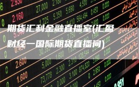 期货汇利金融直播室(汇盈财经一国际期货直播间)