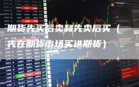 期货先买后卖和先卖后买（先在期货市场买进期货）