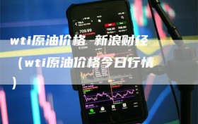 wti原油价格 新浪财经（wti原油价格今日行情）