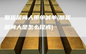 期货居间人带单喊单(期货居间人是怎么提成)