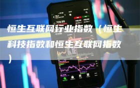 恒生互联网行业指数（恒生科技指数和恒生互联网指数）