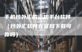 手机炒外汇的正规平台软件（炒外汇软件在官网下载可靠吗）