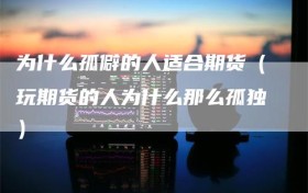 为什么孤僻的人适合期货（玩期货的人为什么那么孤独）