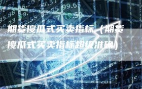 期货傻瓜式买卖指标（期货傻瓜式买卖指标超级准确）