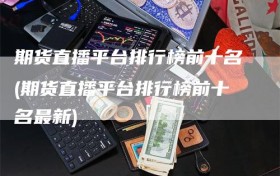 期货直播平台排行榜前十名(期货直播平台排行榜前十名最新)