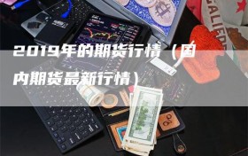 2019年的期货行情（国内期货最新行情）