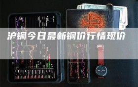 沪铜今日最新铜价行情现价