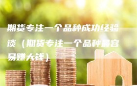 期货专注一个品种成功经验谈（期货专注一个品种最容易赚大钱）