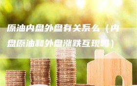 原油内盘外盘有关系么（内盘原油和外盘涨跌互现吗）