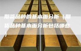 期货品种的基本面分析（期货品种基本面分析包括哪些）