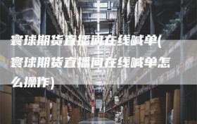 寰球期货直播间在线喊单(寰球期货直播间在线喊单怎么操作)