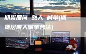 期货居间 熟人 喊单(期货居间人喊单合法)