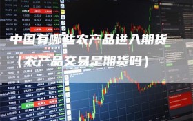 中国有哪些农产品进入期货（农产品交易是期货吗）