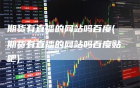 期货有直播的网站吗百度(期货有直播的网站吗百度贴吧)