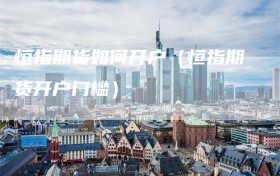 恒指期货如何开户（恒指期货开户门槛）