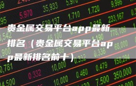 贵金属交易平台app最新排名（贵金属交易平台app最新排名前十）