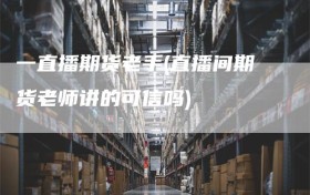 一直播期货老手(直播间期货老师讲的可信吗)