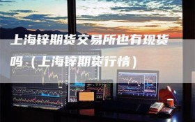 上海锌期货交易所也有现货吗（上海锌期货行情）