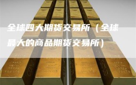 全球四大期货交易所（全球最大的商品期货交易所）