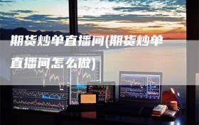 期货炒单直播间(期货炒单直播间怎么做)