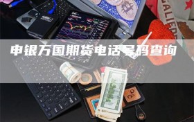 申银万国期货电话号码查询