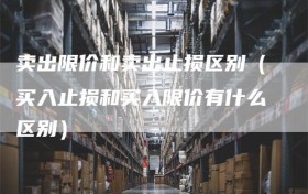 卖出限价和卖出止损区别（买入止损和买入限价有什么区别）