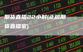 期货直播22小时(正规期货直播室)