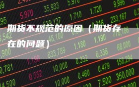 期货不规范的原因（期货存在的问题）