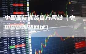 中国国际期货官方网站（中国国际期货网址）