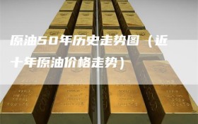 原油50年历史走势图（近十年原油价格走势）