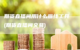 期货直播间用什么画线工具(期货直播间交易)