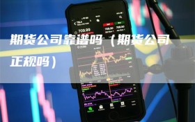 期货公司靠谱吗（期货公司正规吗）