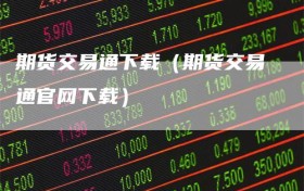 期货交易通下载（期货交易通官网下载）