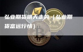 弘业期货明天走势（弘业期货富远行情）