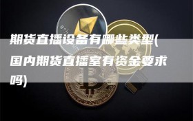 期货直播设备有哪些类型(国内期货直播室有资金要求吗)