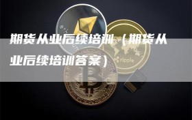 期货从业后续培训（期货从业后续培训答案）