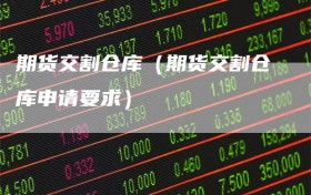 期货交割仓库（期货交割仓库申请要求）
