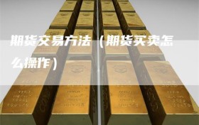 期货交易方法（期货买卖怎么操作）