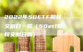 2022年50ETF期权交割日一览（50etf期权交割日期）